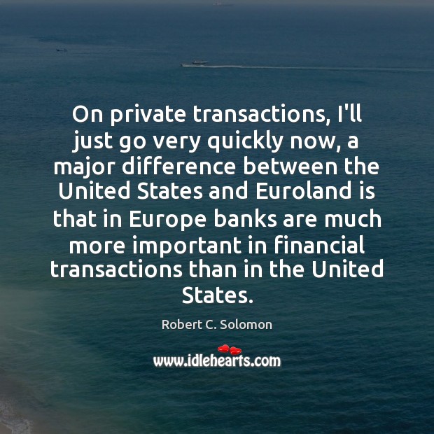 On private transactions, I’ll just go very quickly now, a major difference Robert C. Solomon Picture Quote
