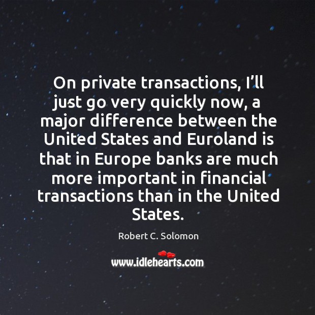 On private transactions, I’ll just go very quickly now Robert C. Solomon Picture Quote
