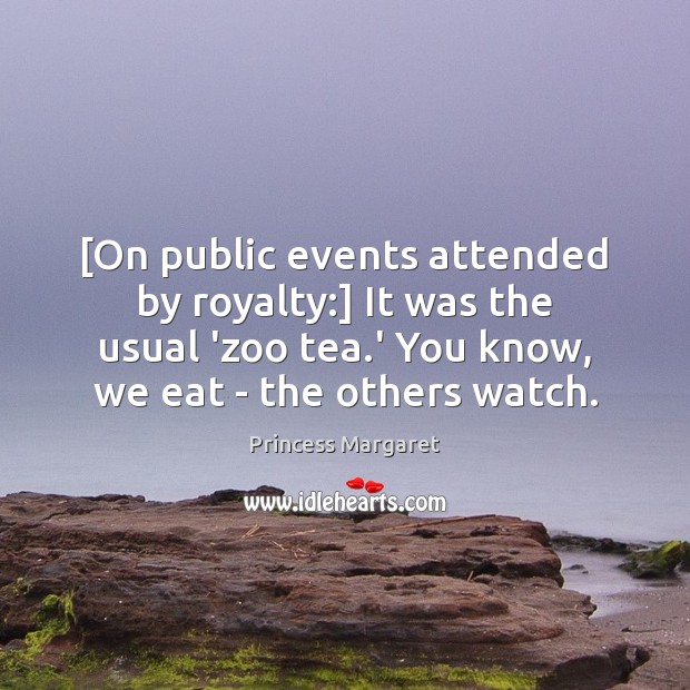 [On public events attended by royalty:] It was the usual ‘zoo tea. Image