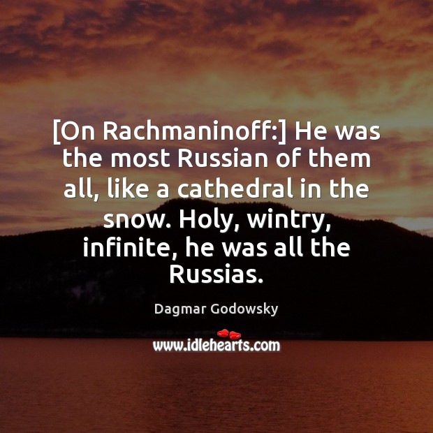 [On Rachmaninoff:] He was the most Russian of them all, like a Dagmar Godowsky Picture Quote