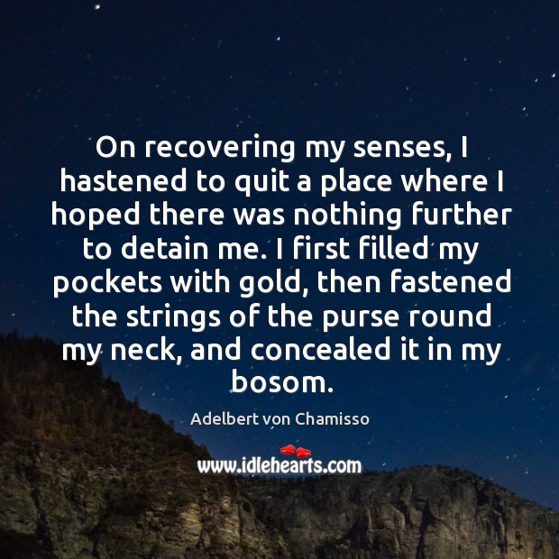 On recovering my senses, I hastened to quit a place where I hoped there Adelbert von Chamisso Picture Quote