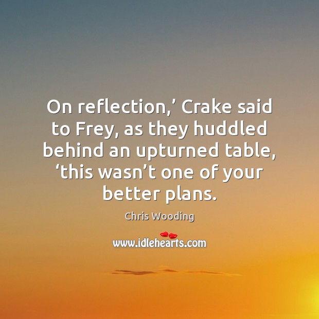 On reflection,’ Crake said to Frey, as they huddled behind an upturned Image