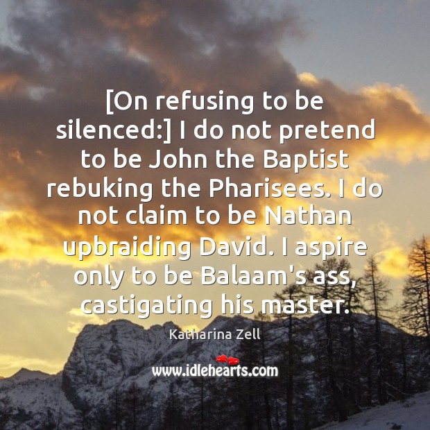 [On refusing to be silenced:] I do not pretend to be John Katharina Zell Picture Quote
