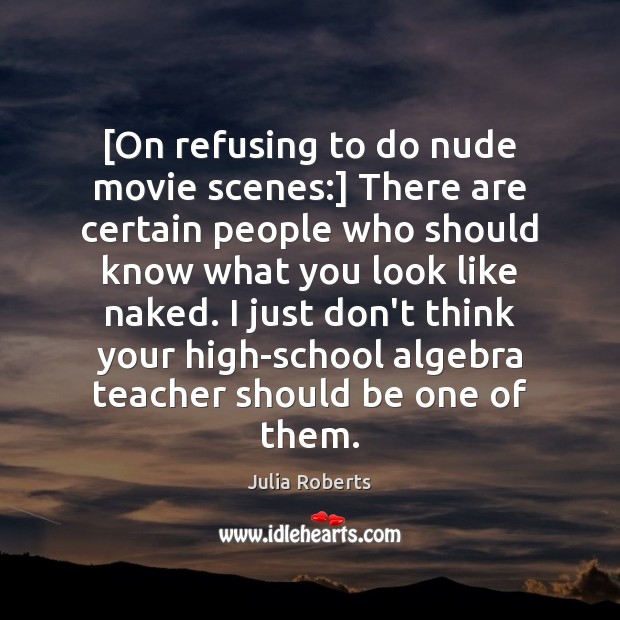 [On refusing to do nude movie scenes:] There are certain people who Julia Roberts Picture Quote