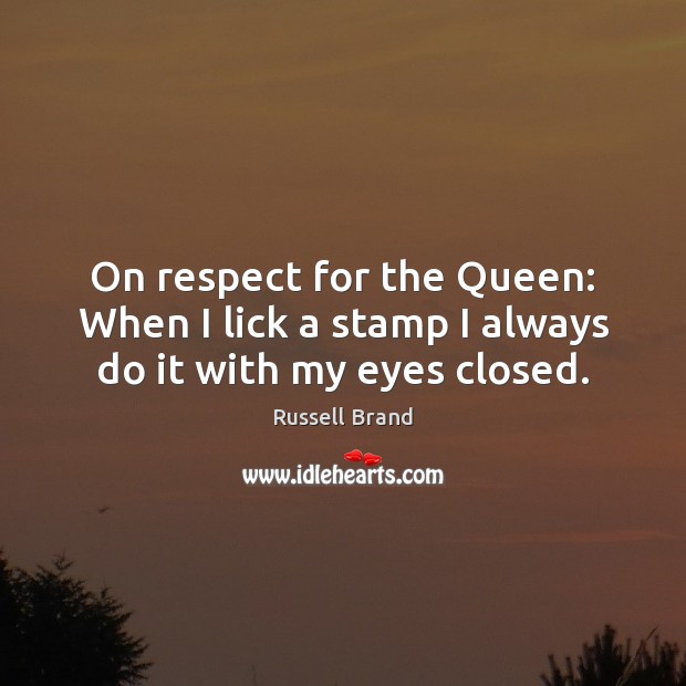 On respect for the Queen: When I lick a stamp I always do it with my eyes closed. Image