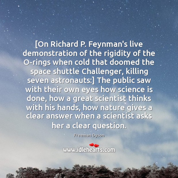 [On Richard P. Feynman’s live demonstration of the rigidity of the O-rings Freeman Dyson Picture Quote