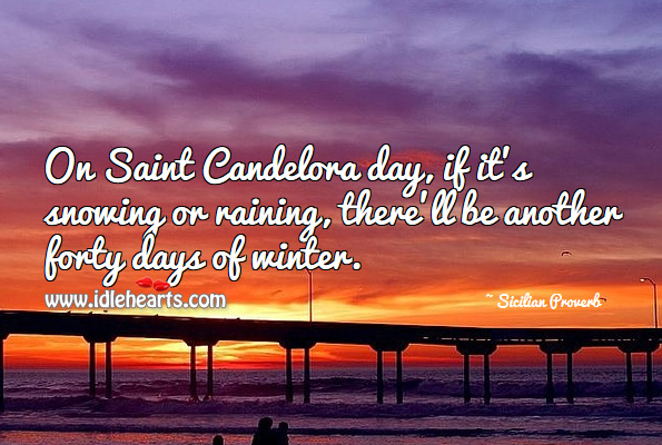 On saint candelora day, if it’s snowing or raining, there’ll be another forty days of winter. Sicilian Proverbs Image