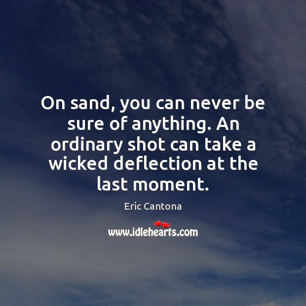 On sand, you can never be sure of anything. An ordinary shot Eric Cantona Picture Quote