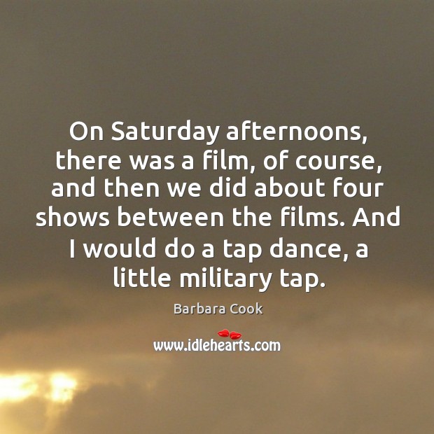 On saturday afternoons, there was a film, of course, and then we did about Barbara Cook Picture Quote