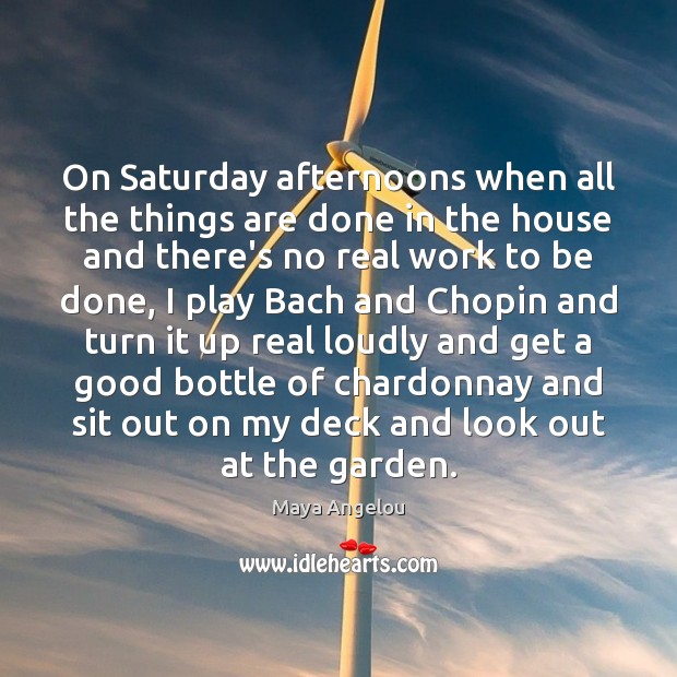 On Saturday afternoons when all the things are done in the house Maya Angelou Picture Quote