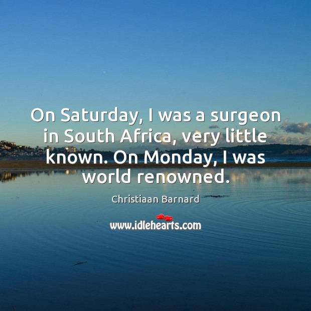 On Saturday, I was a surgeon in South Africa, very little known. Christiaan Barnard Picture Quote