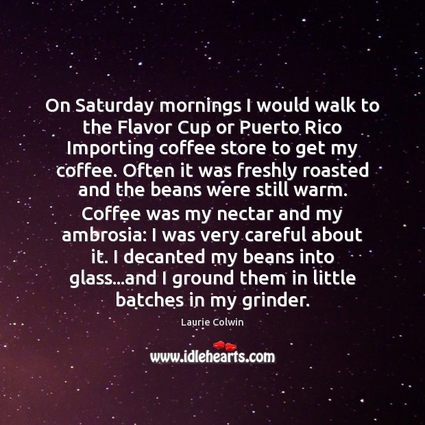 On Saturday mornings I would walk to the Flavor Cup or Puerto Laurie Colwin Picture Quote