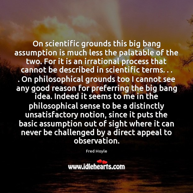 On scientific grounds this big bang assumption is much less the palatable Fred Hoyle Picture Quote