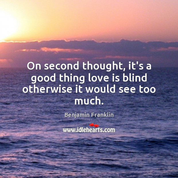 On second thought, it’s a good thing love is blind otherwise it would see too much. Benjamin Franklin Picture Quote