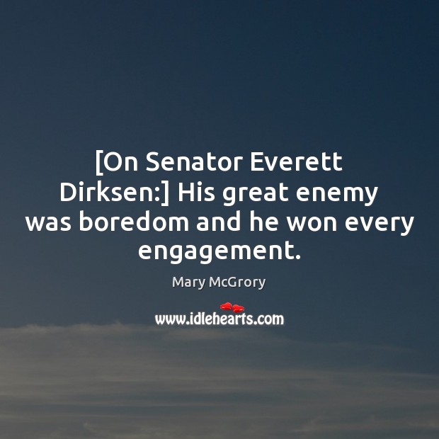 [On Senator Everett Dirksen:] His great enemy was boredom and he won every engagement. Engagement Quotes Image