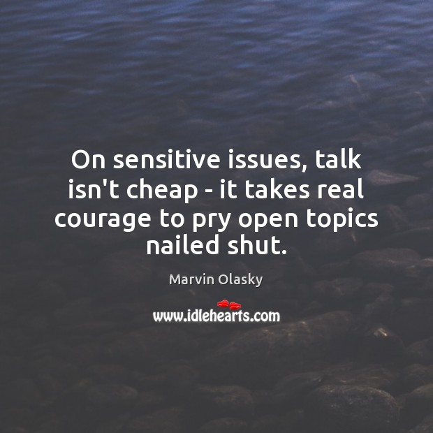 On sensitive issues, talk isn’t cheap – it takes real courage to Marvin Olasky Picture Quote