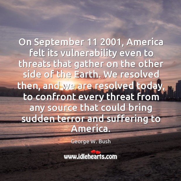 On september 11 2001, america felt its vulnerability even to threats George W. Bush Picture Quote