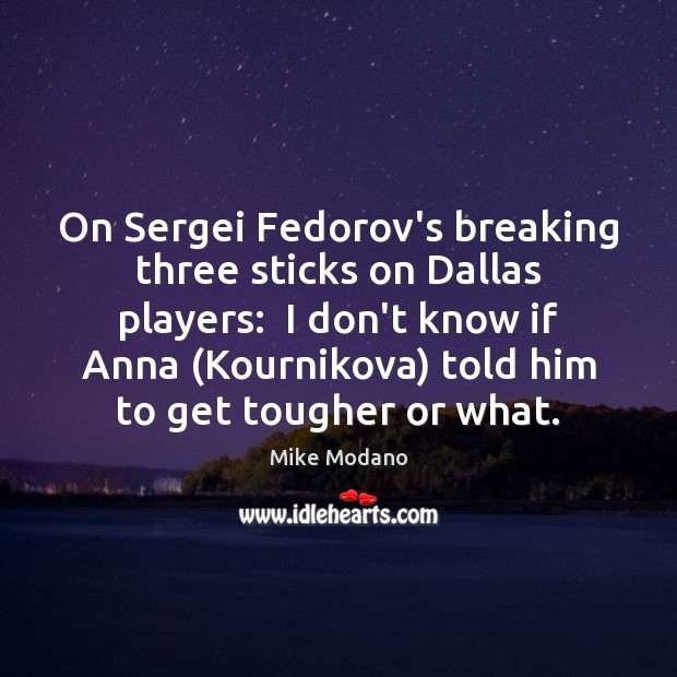 On Sergei Fedorov’s breaking three sticks on Dallas players:  I don’t know Image