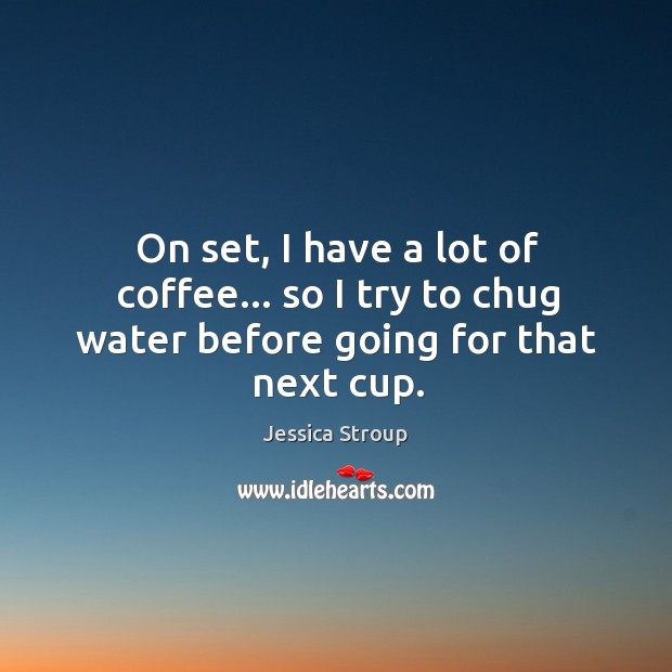 On set, I have a lot of coffee… so I try to chug water before going for that next cup. Jessica Stroup Picture Quote