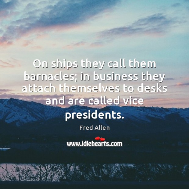 On ships they call them barnacles; in business they attach themselves to Fred Allen Picture Quote