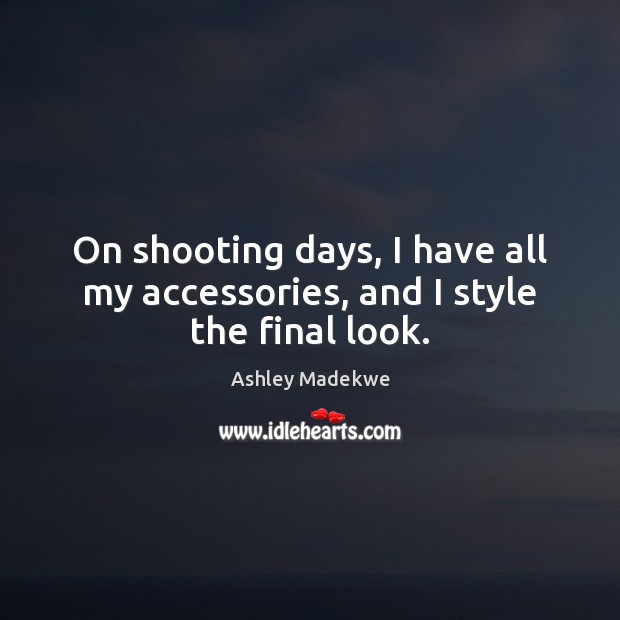 On shooting days, I have all my accessories, and I style the final look. Ashley Madekwe Picture Quote