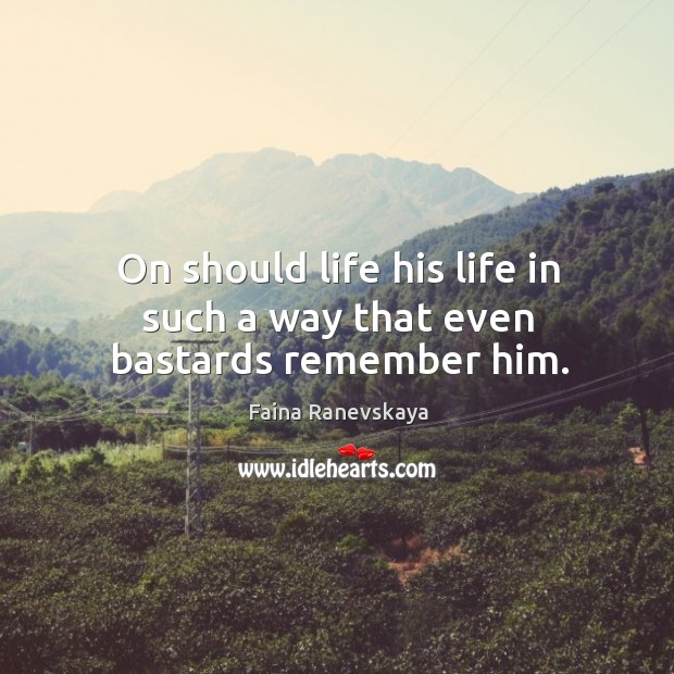 On should life his life in such a way that even bastards remember him. Faina Ranevskaya Picture Quote