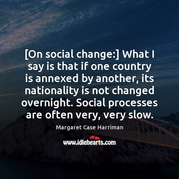 [On social change:] What I say is that if one country is Margaret Case Harriman Picture Quote