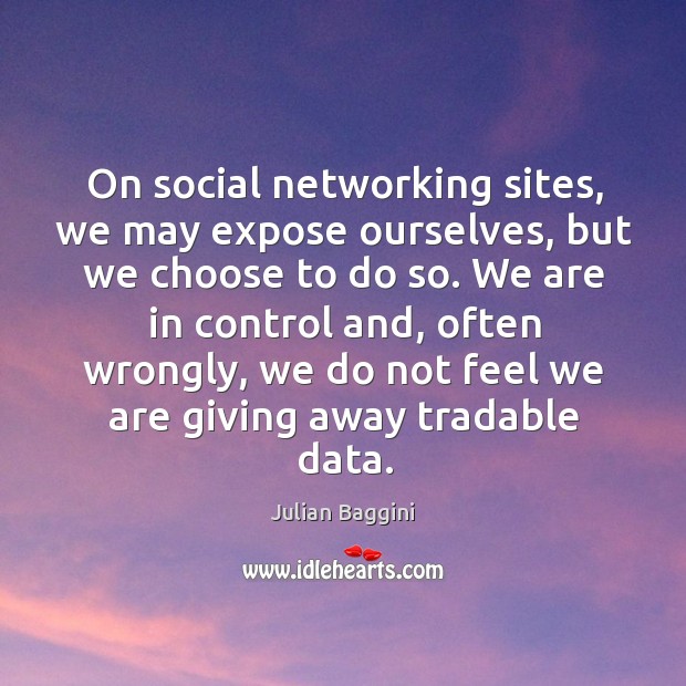 On social networking sites, we may expose ourselves, but we choose to Julian Baggini Picture Quote