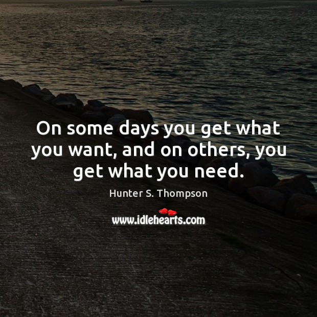 On some days you get what you want, and on others, you get what you need. Hunter S. Thompson Picture Quote