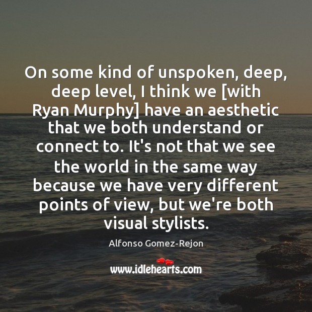 On some kind of unspoken, deep, deep level, I think we [with Alfonso Gomez-Rejon Picture Quote