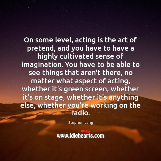 On some level, acting is the art of pretend, and you have Image
