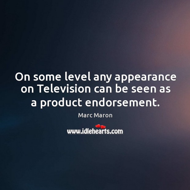 On some level any appearance on television can be seen as a product endorsement. Marc Maron Picture Quote