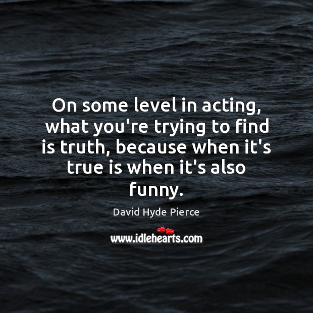 On some level in acting, what you’re trying to find is truth, David Hyde Pierce Picture Quote
