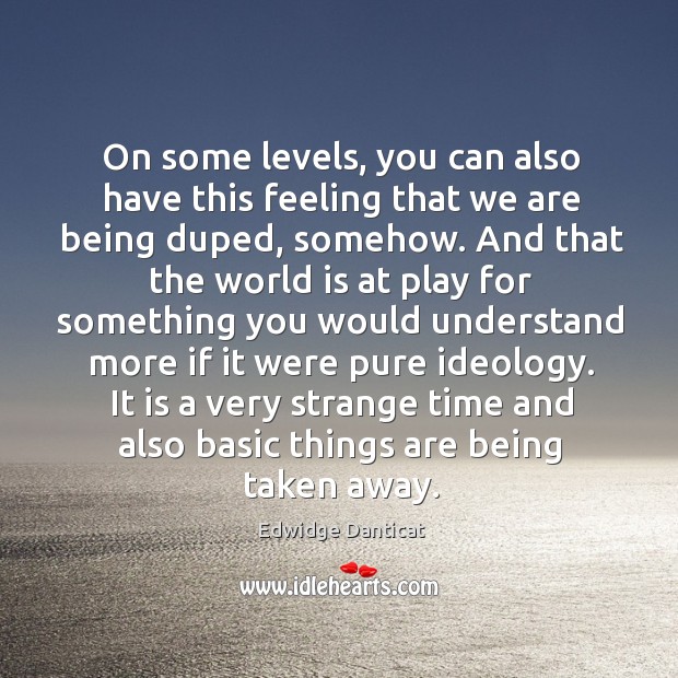 On some levels, you can also have this feeling that we are being duped, somehow. Edwidge Danticat Picture Quote
