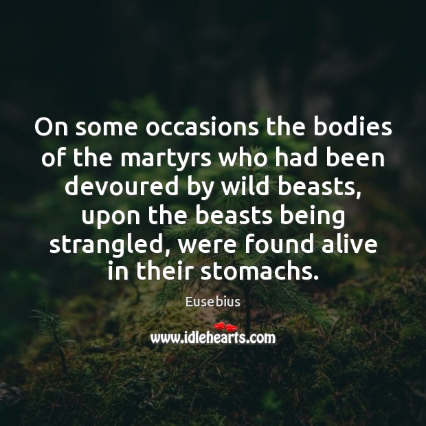 On some occasions the bodies of the martyrs who had been devoured Eusebius Picture Quote
