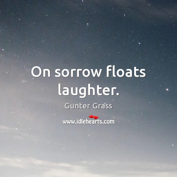 On sorrow floats laughter. Gunter Grass Picture Quote