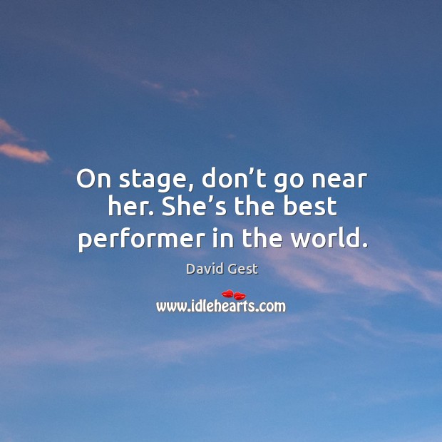 On stage, don’t go near her. She’s the best performer in the world. David Gest Picture Quote