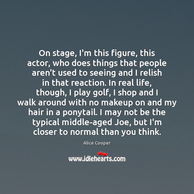 On stage, I’m this figure, this actor, who does things that people Real Life Quotes Image