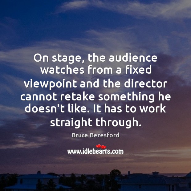 On stage, the audience watches from a fixed viewpoint and the director Bruce Beresford Picture Quote