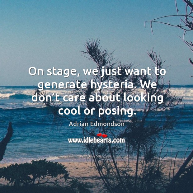 On stage, we just want to generate hysteria. We don’t care about looking cool or posing. Adrian Edmondson Picture Quote