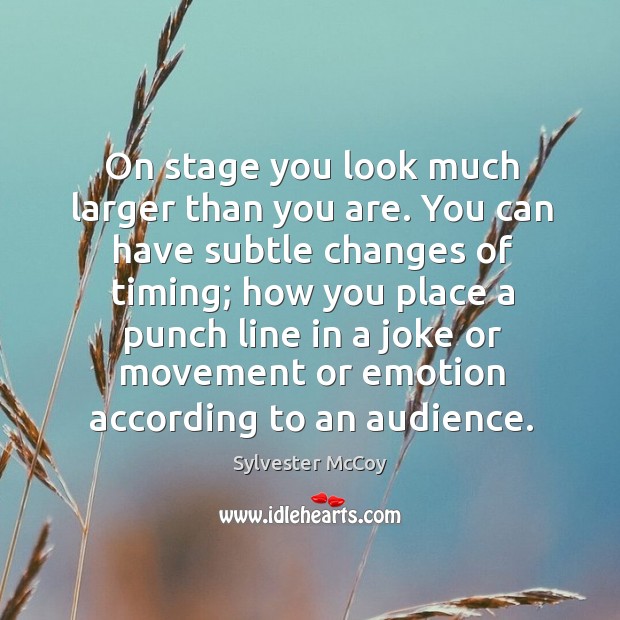 On stage you look much larger than you are. You can have Sylvester McCoy Picture Quote