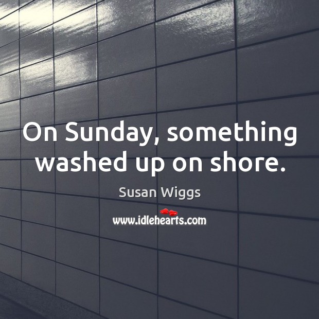 On Sunday, something washed up on shore. Susan Wiggs Picture Quote