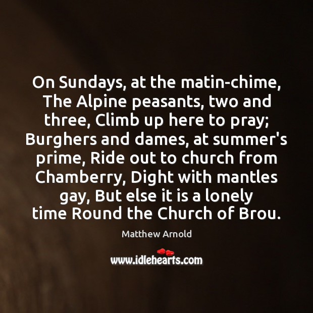 On Sundays, at the matin-chime, The Alpine peasants, two and three, Climb 