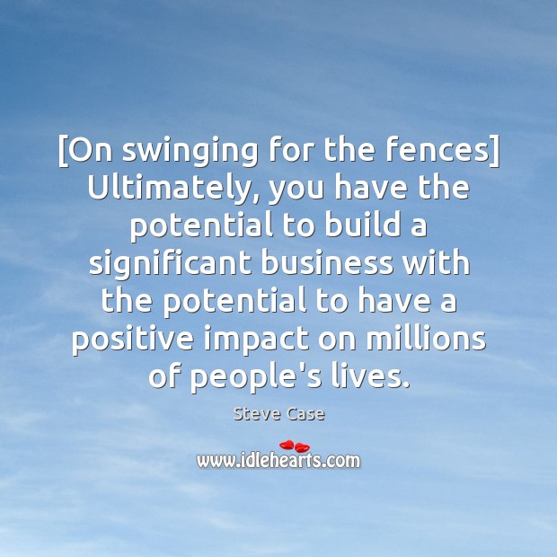 [On swinging for the fences] Ultimately, you have the potential to build Steve Case Picture Quote