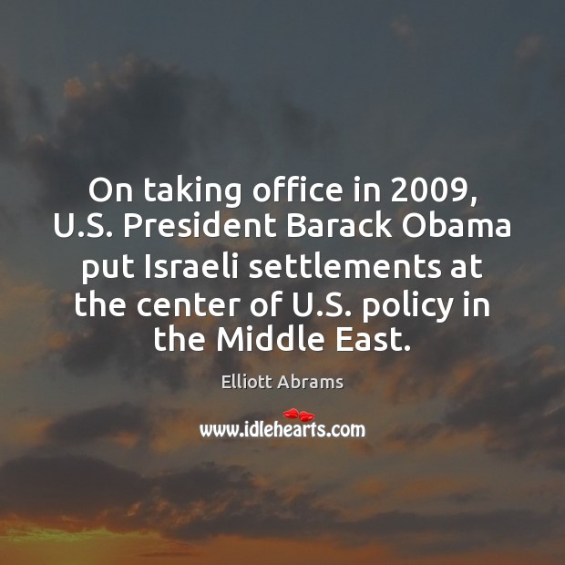 On taking office in 2009, U.S. President Barack Obama put Israeli settlements Elliott Abrams Picture Quote