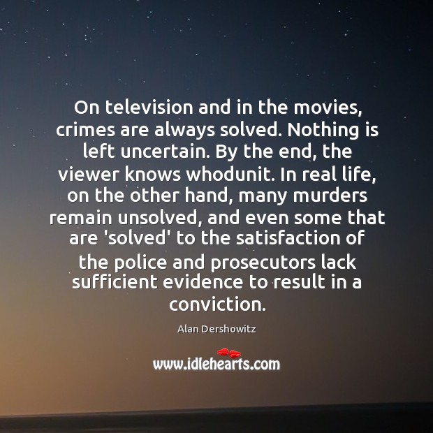 On television and in the movies, crimes are always solved. Nothing is Alan Dershowitz Picture Quote