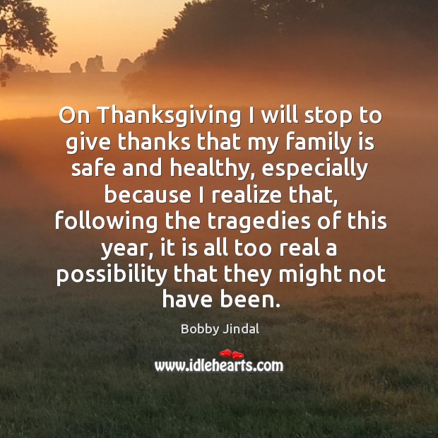 On thanksgiving I will stop to give thanks that my family is safe and healthy Bobby Jindal Picture Quote