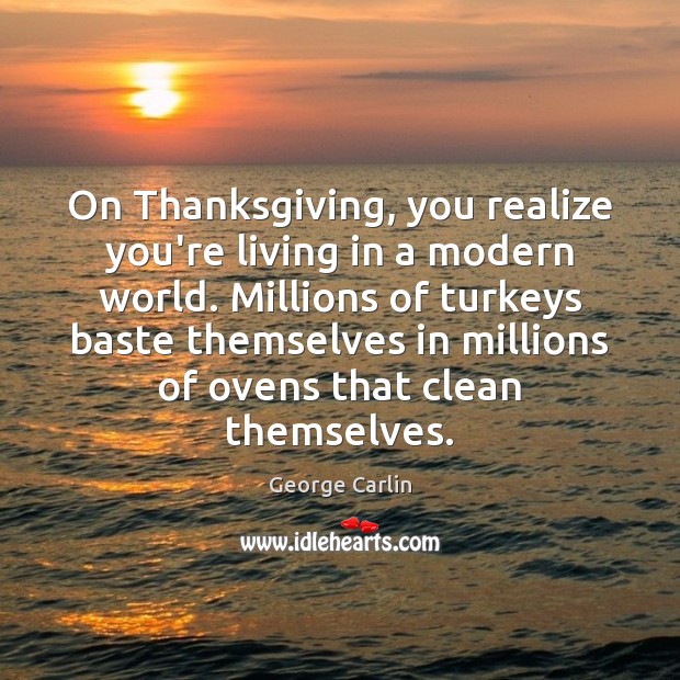 On Thanksgiving, you realize you’re living in a modern world. Millions of Thanksgiving Quotes Image