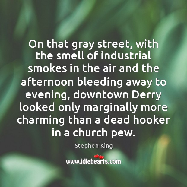 On that gray street, with the smell of industrial smokes in the Stephen King Picture Quote