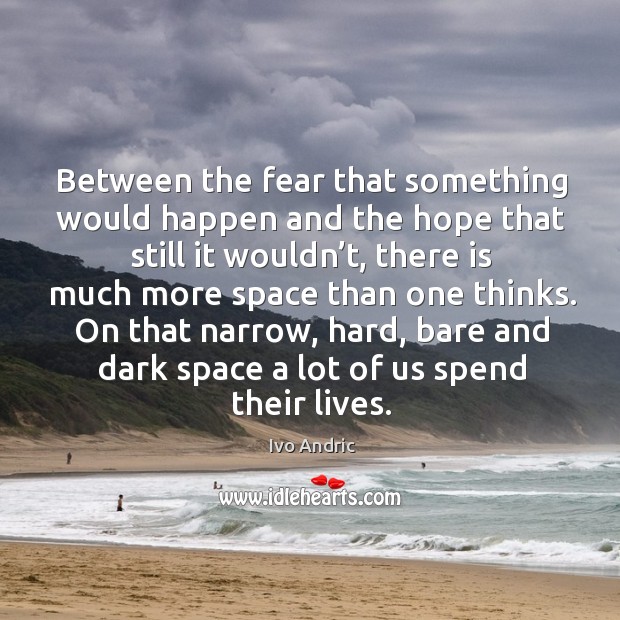 On that narrow, hard, bare and dark space a lot of us spend their lives. Image